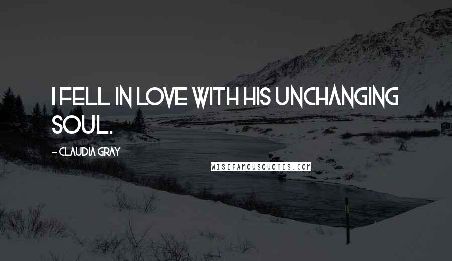 Claudia Gray Quotes: I fell in love with his unchanging soul.