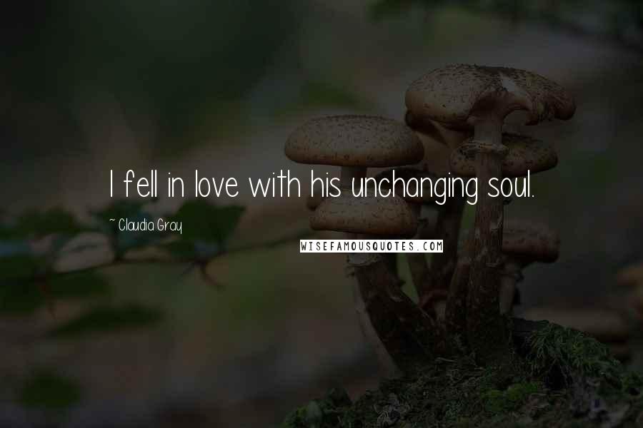 Claudia Gray Quotes: I fell in love with his unchanging soul.