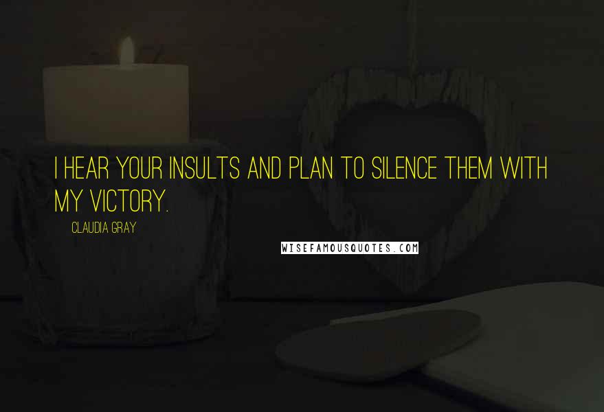 Claudia Gray Quotes: I hear your insults and plan to silence them with my victory.