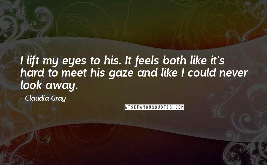 Claudia Gray Quotes: I lift my eyes to his. It feels both like it's hard to meet his gaze and like I could never look away.