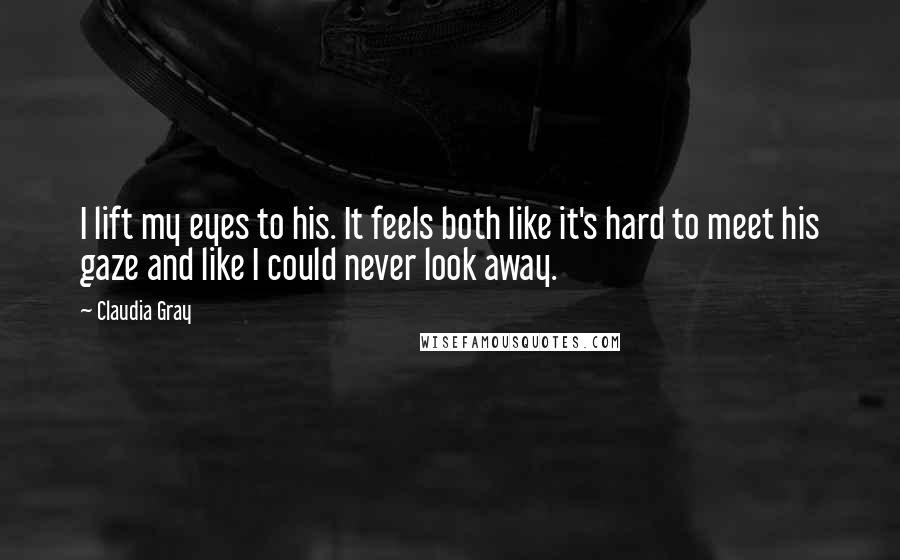 Claudia Gray Quotes: I lift my eyes to his. It feels both like it's hard to meet his gaze and like I could never look away.