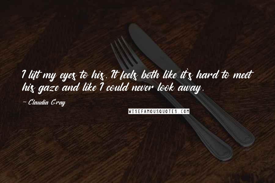 Claudia Gray Quotes: I lift my eyes to his. It feels both like it's hard to meet his gaze and like I could never look away.