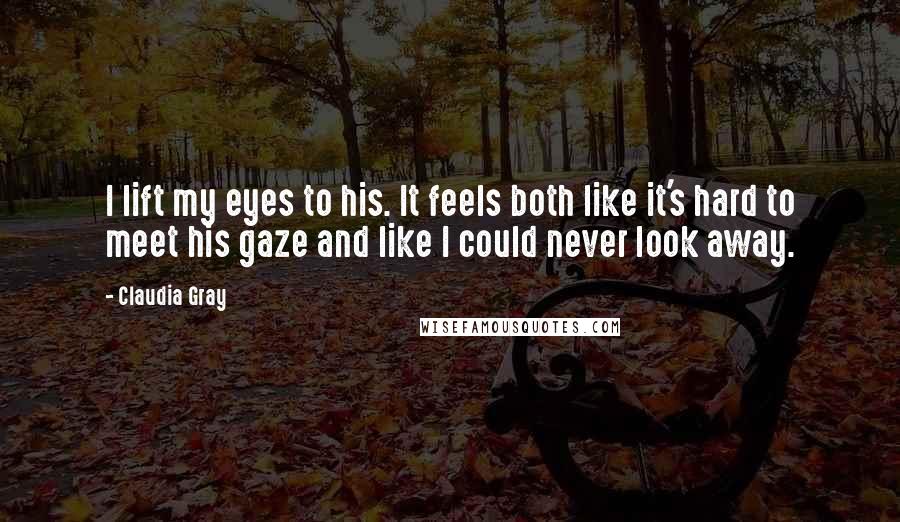 Claudia Gray Quotes: I lift my eyes to his. It feels both like it's hard to meet his gaze and like I could never look away.