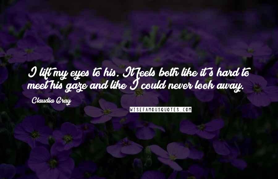 Claudia Gray Quotes: I lift my eyes to his. It feels both like it's hard to meet his gaze and like I could never look away.