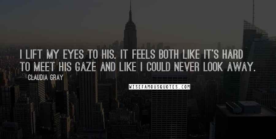 Claudia Gray Quotes: I lift my eyes to his. It feels both like it's hard to meet his gaze and like I could never look away.