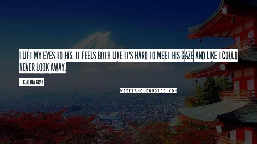 Claudia Gray Quotes: I lift my eyes to his. It feels both like it's hard to meet his gaze and like I could never look away.