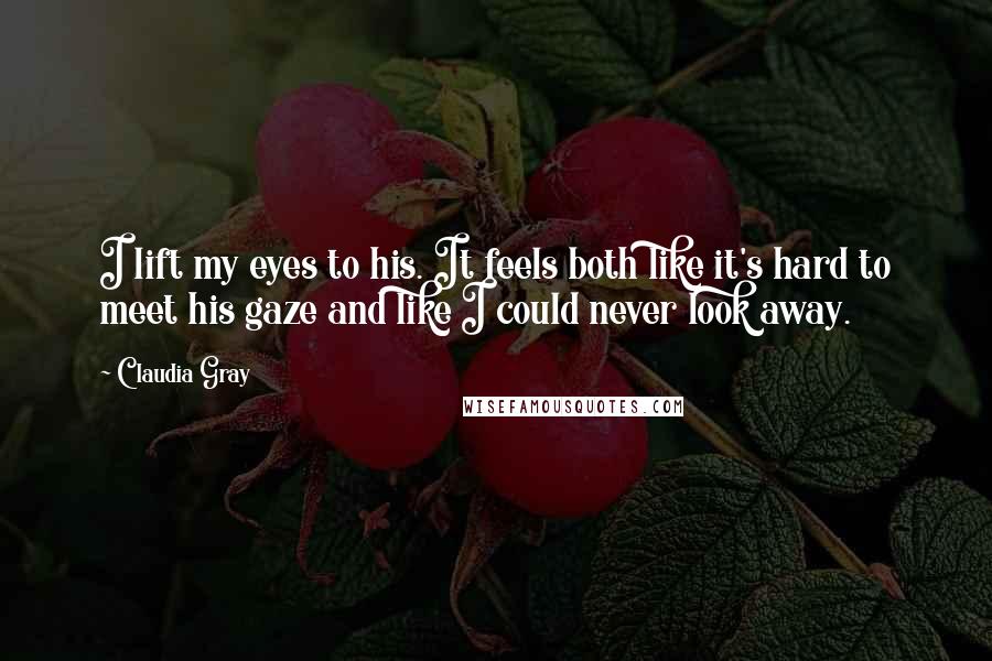 Claudia Gray Quotes: I lift my eyes to his. It feels both like it's hard to meet his gaze and like I could never look away.