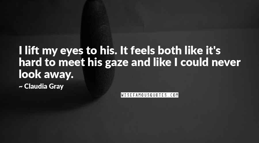 Claudia Gray Quotes: I lift my eyes to his. It feels both like it's hard to meet his gaze and like I could never look away.