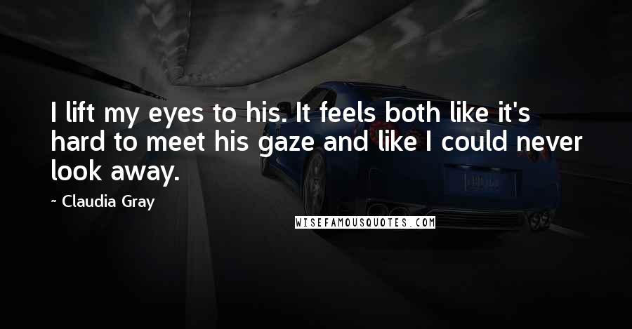 Claudia Gray Quotes: I lift my eyes to his. It feels both like it's hard to meet his gaze and like I could never look away.