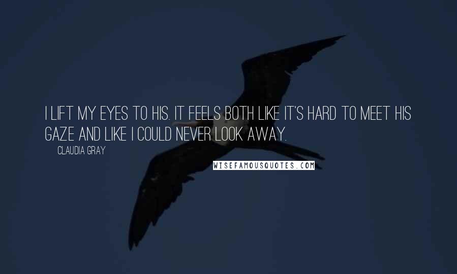 Claudia Gray Quotes: I lift my eyes to his. It feels both like it's hard to meet his gaze and like I could never look away.