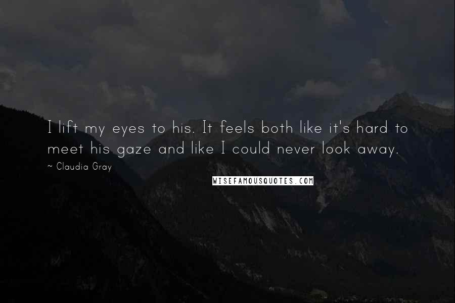 Claudia Gray Quotes: I lift my eyes to his. It feels both like it's hard to meet his gaze and like I could never look away.