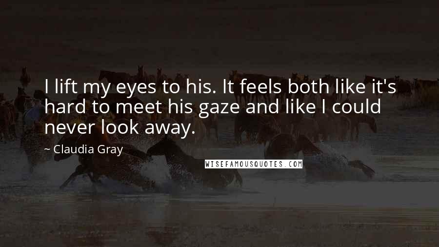 Claudia Gray Quotes: I lift my eyes to his. It feels both like it's hard to meet his gaze and like I could never look away.