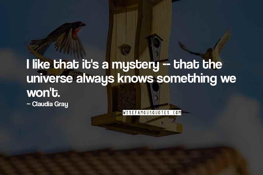 Claudia Gray Quotes: I like that it's a mystery -- that the universe always knows something we won't.