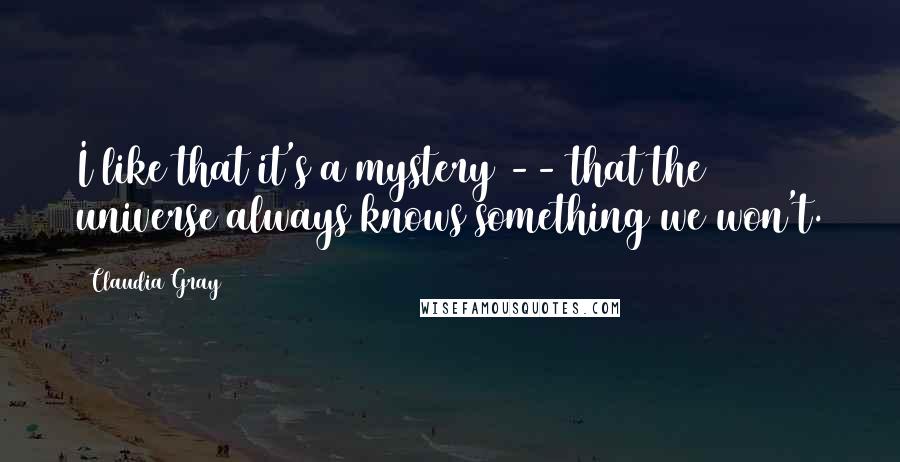 Claudia Gray Quotes: I like that it's a mystery -- that the universe always knows something we won't.