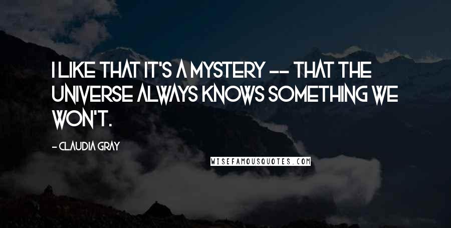 Claudia Gray Quotes: I like that it's a mystery -- that the universe always knows something we won't.