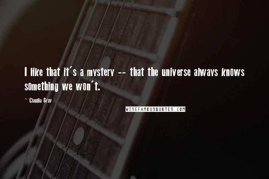 Claudia Gray Quotes: I like that it's a mystery -- that the universe always knows something we won't.