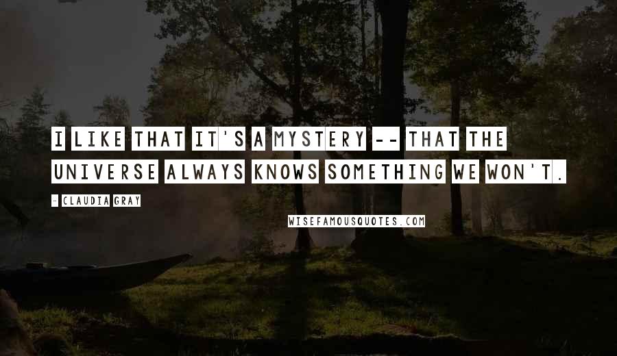 Claudia Gray Quotes: I like that it's a mystery -- that the universe always knows something we won't.