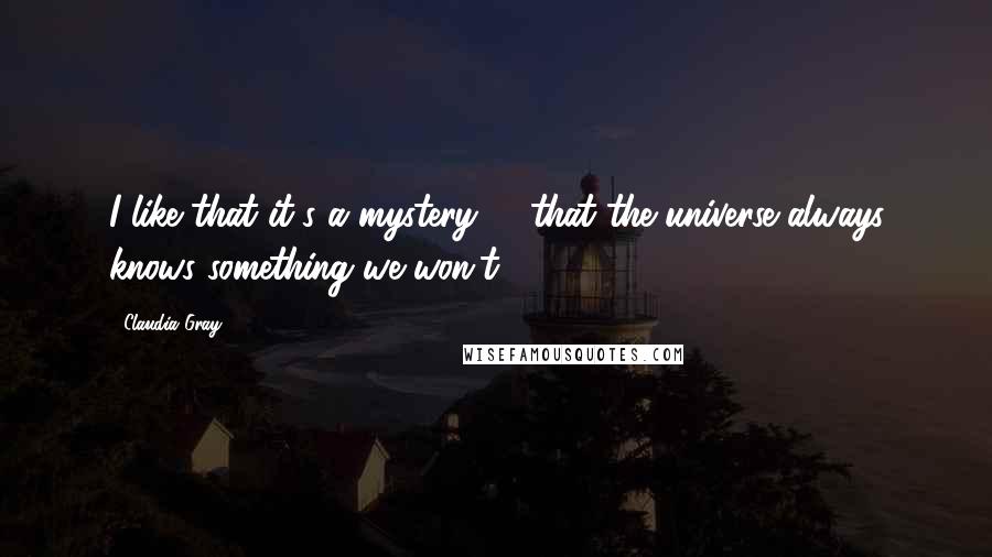 Claudia Gray Quotes: I like that it's a mystery -- that the universe always knows something we won't.