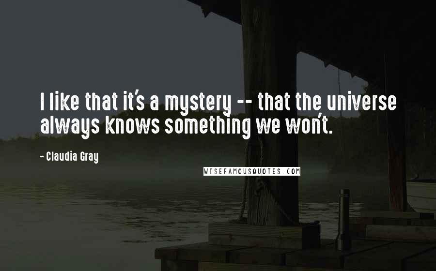 Claudia Gray Quotes: I like that it's a mystery -- that the universe always knows something we won't.