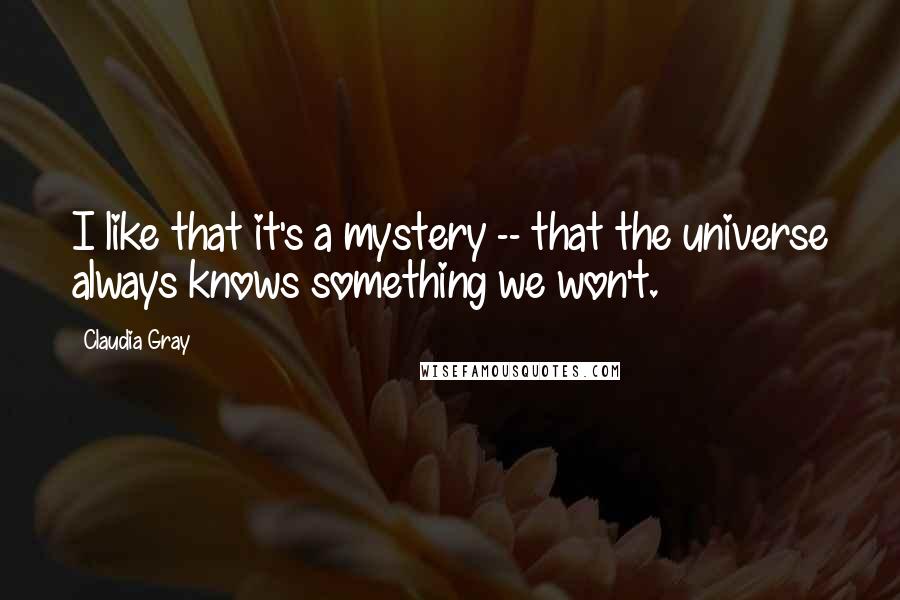 Claudia Gray Quotes: I like that it's a mystery -- that the universe always knows something we won't.