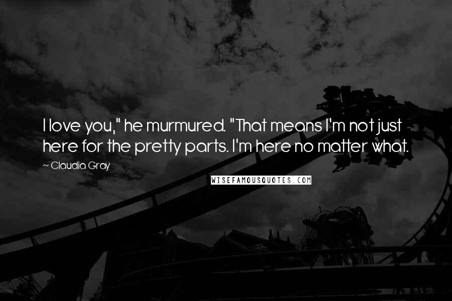 Claudia Gray Quotes: I love you," he murmured. "That means I'm not just here for the pretty parts. I'm here no matter what.