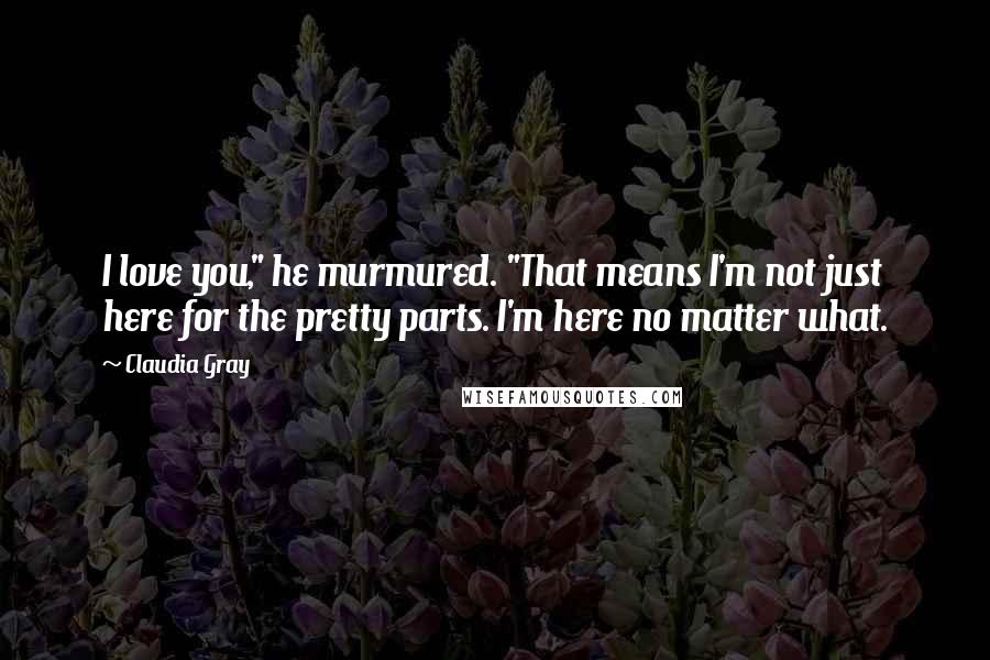 Claudia Gray Quotes: I love you," he murmured. "That means I'm not just here for the pretty parts. I'm here no matter what.