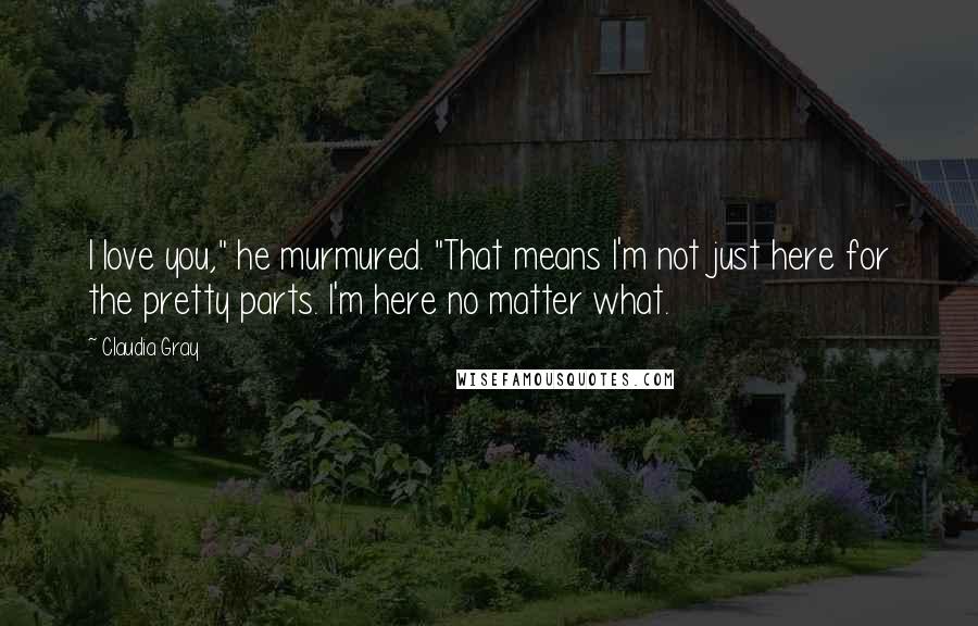 Claudia Gray Quotes: I love you," he murmured. "That means I'm not just here for the pretty parts. I'm here no matter what.