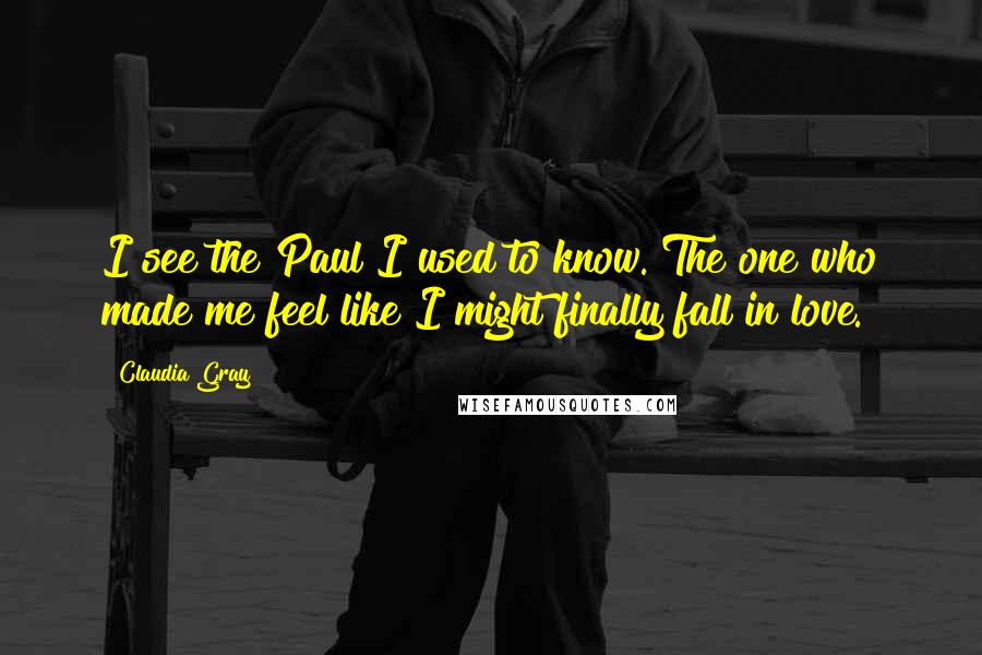 Claudia Gray Quotes: I see the Paul I used to know. The one who made me feel like I might finally fall in love.