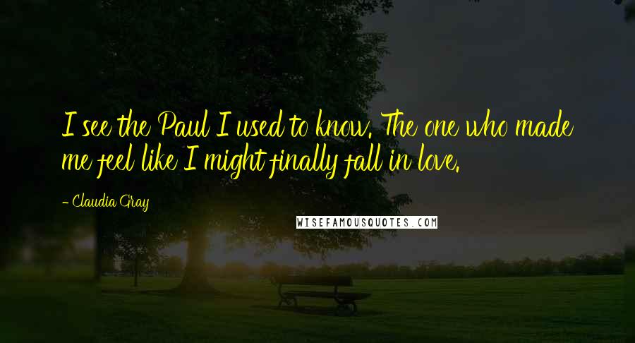 Claudia Gray Quotes: I see the Paul I used to know. The one who made me feel like I might finally fall in love.