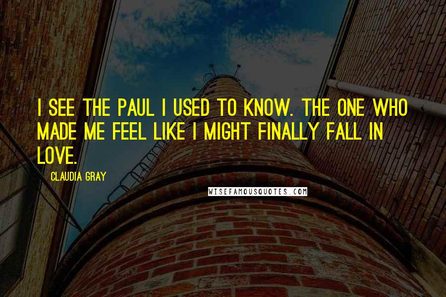 Claudia Gray Quotes: I see the Paul I used to know. The one who made me feel like I might finally fall in love.