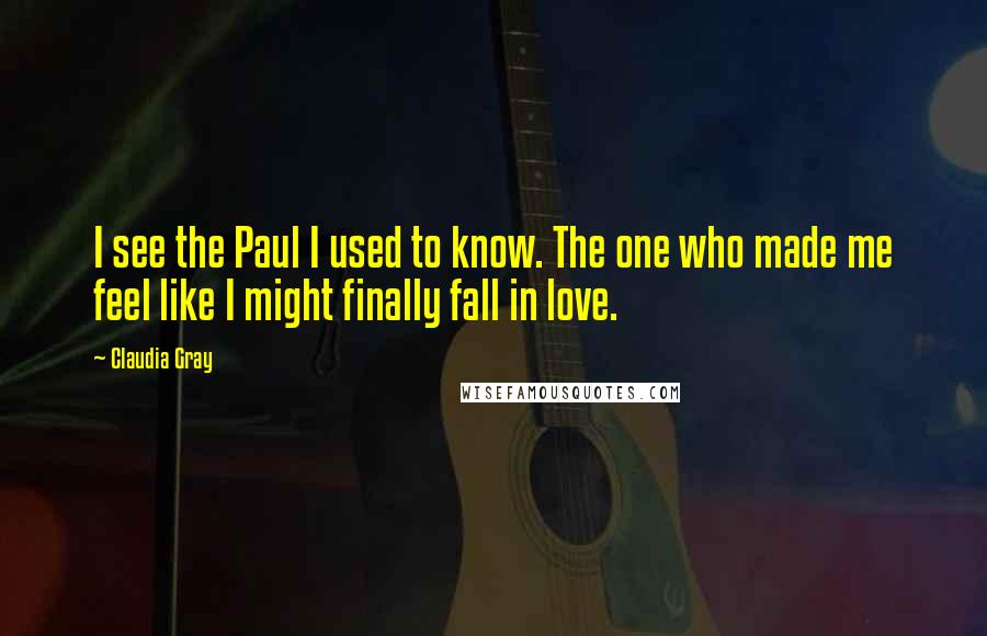 Claudia Gray Quotes: I see the Paul I used to know. The one who made me feel like I might finally fall in love.