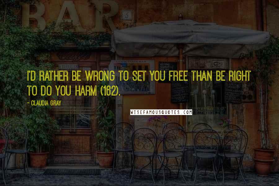 Claudia Gray Quotes: I'd rather be wrong to set you free than be right to do you harm (162).