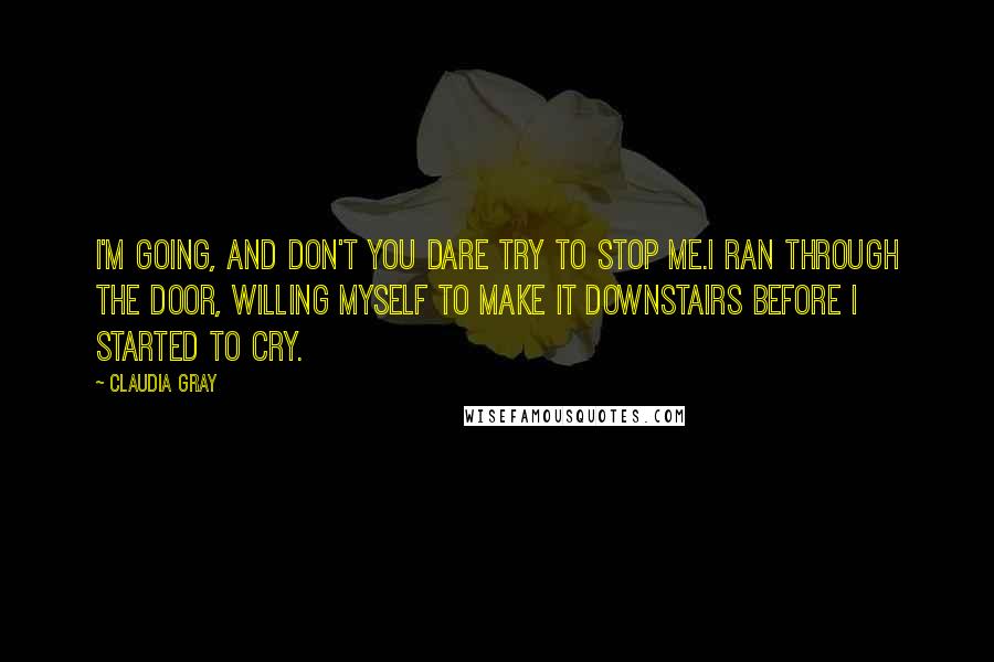 Claudia Gray Quotes: I'm going, and don't you dare try to stop me.I ran through the door, willing myself to make it downstairs before I started to cry.