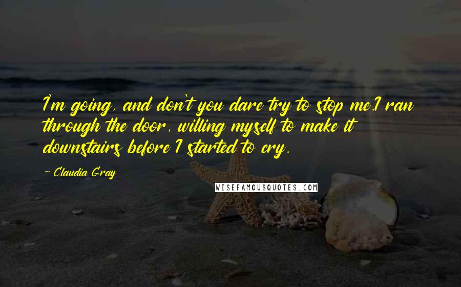 Claudia Gray Quotes: I'm going, and don't you dare try to stop me.I ran through the door, willing myself to make it downstairs before I started to cry.