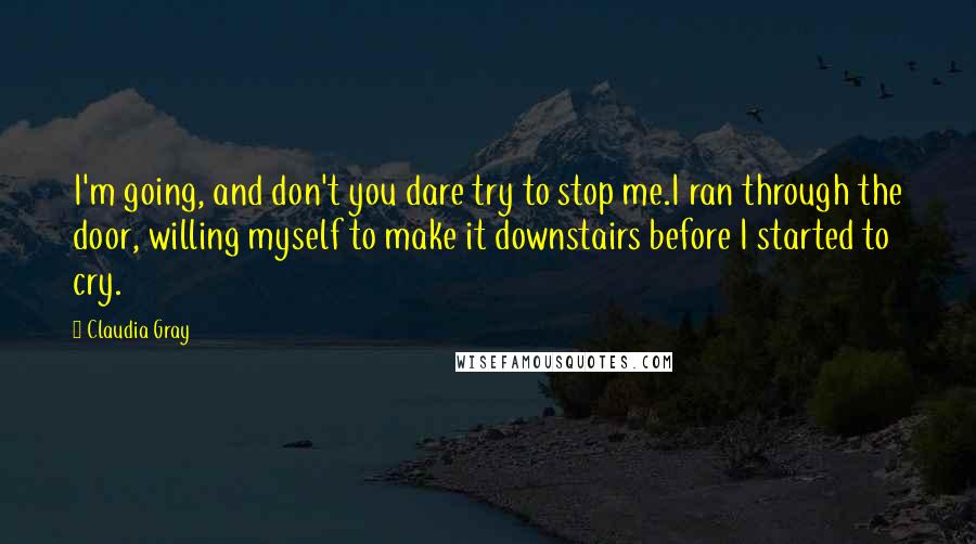 Claudia Gray Quotes: I'm going, and don't you dare try to stop me.I ran through the door, willing myself to make it downstairs before I started to cry.