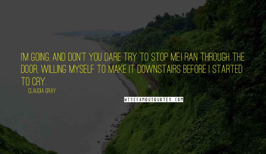 Claudia Gray Quotes: I'm going, and don't you dare try to stop me.I ran through the door, willing myself to make it downstairs before I started to cry.