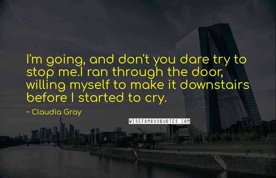 Claudia Gray Quotes: I'm going, and don't you dare try to stop me.I ran through the door, willing myself to make it downstairs before I started to cry.