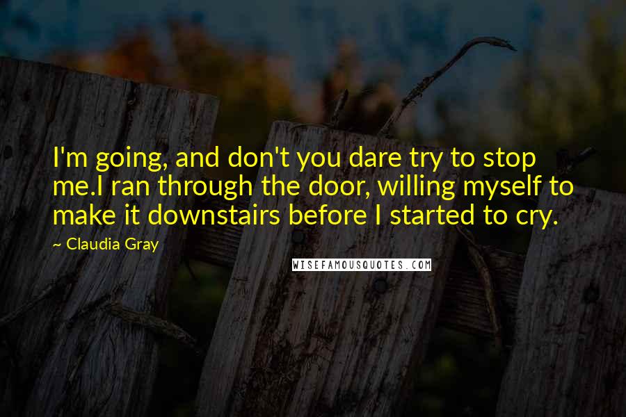 Claudia Gray Quotes: I'm going, and don't you dare try to stop me.I ran through the door, willing myself to make it downstairs before I started to cry.