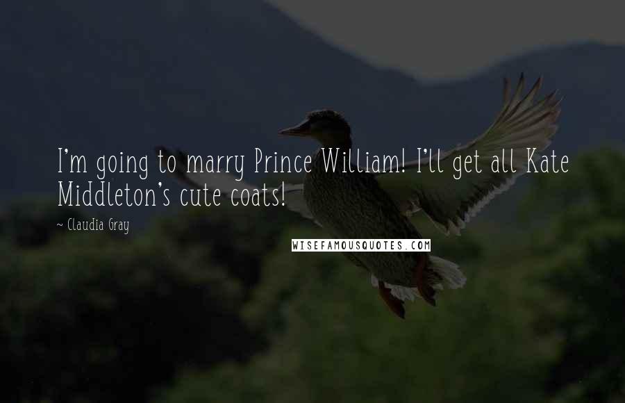 Claudia Gray Quotes: I'm going to marry Prince William! I'll get all Kate Middleton's cute coats!