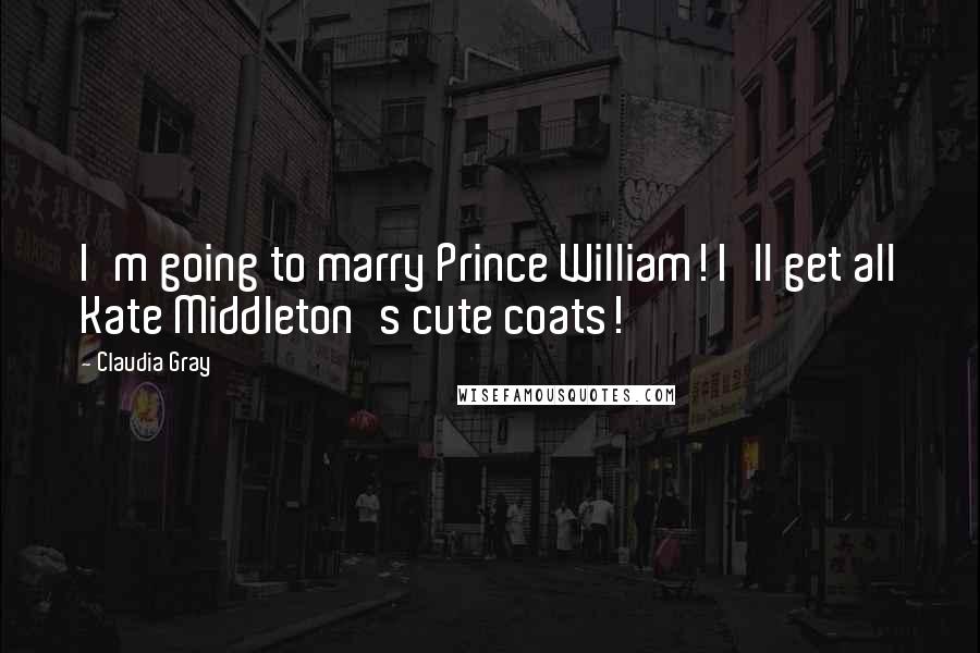 Claudia Gray Quotes: I'm going to marry Prince William! I'll get all Kate Middleton's cute coats!