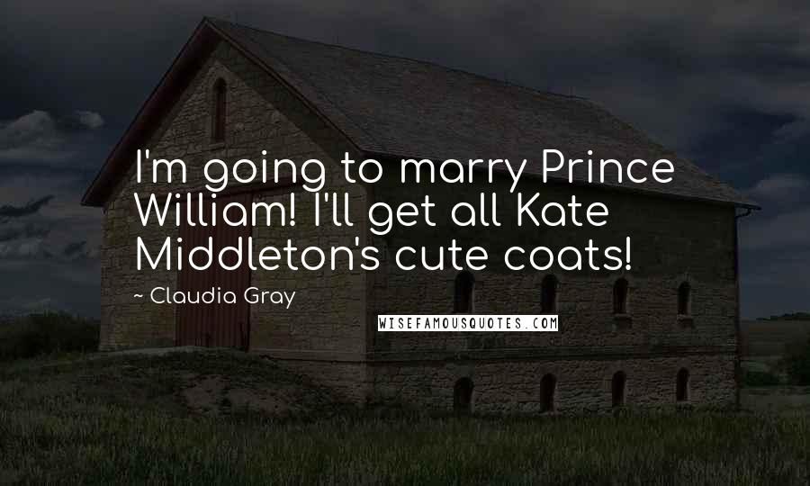 Claudia Gray Quotes: I'm going to marry Prince William! I'll get all Kate Middleton's cute coats!