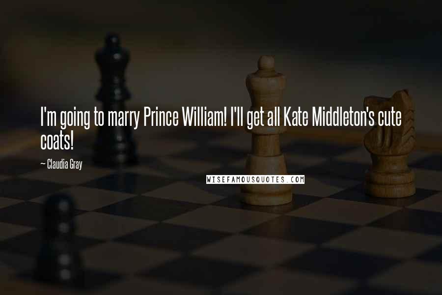 Claudia Gray Quotes: I'm going to marry Prince William! I'll get all Kate Middleton's cute coats!