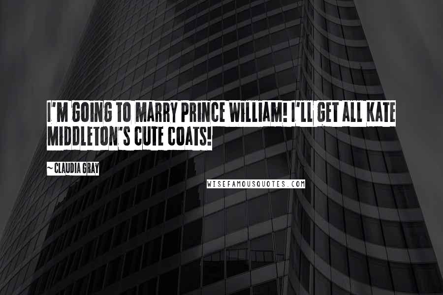 Claudia Gray Quotes: I'm going to marry Prince William! I'll get all Kate Middleton's cute coats!