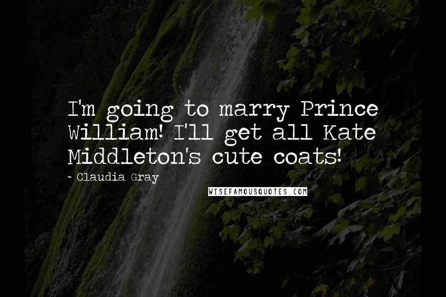 Claudia Gray Quotes: I'm going to marry Prince William! I'll get all Kate Middleton's cute coats!