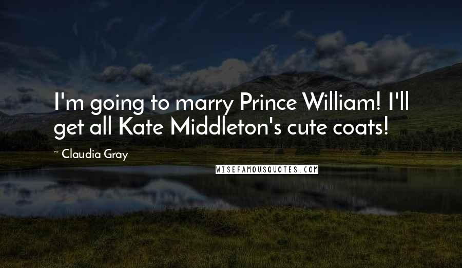 Claudia Gray Quotes: I'm going to marry Prince William! I'll get all Kate Middleton's cute coats!