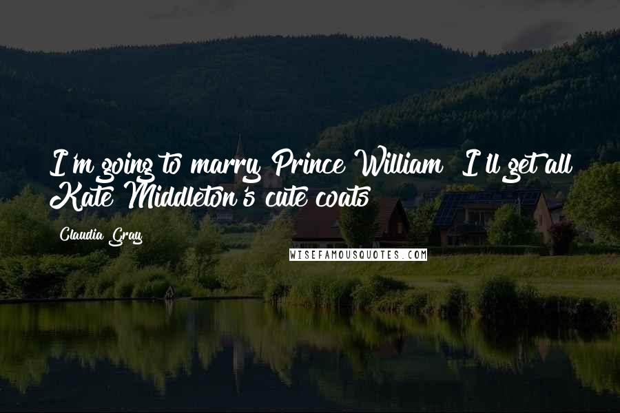 Claudia Gray Quotes: I'm going to marry Prince William! I'll get all Kate Middleton's cute coats!