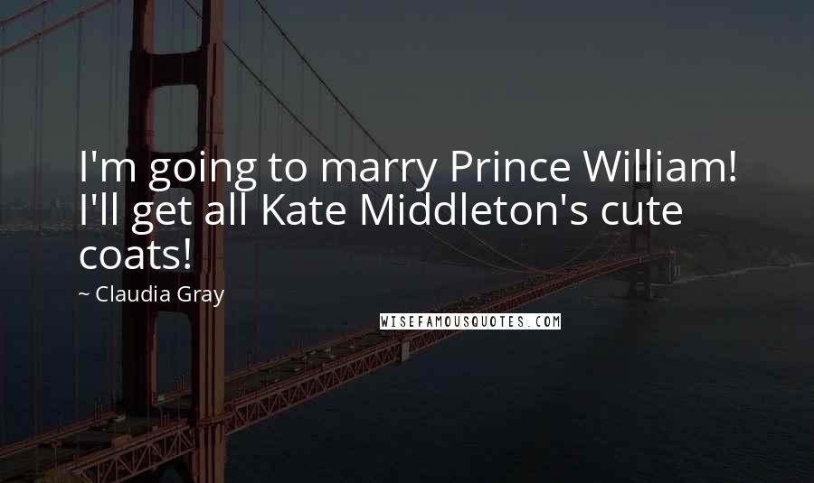 Claudia Gray Quotes: I'm going to marry Prince William! I'll get all Kate Middleton's cute coats!