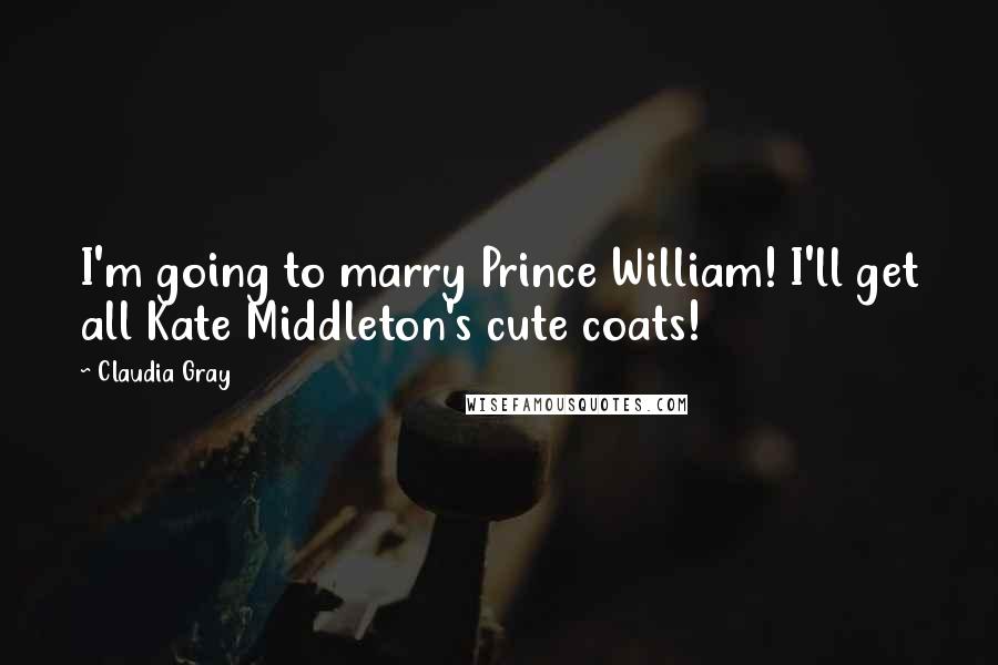 Claudia Gray Quotes: I'm going to marry Prince William! I'll get all Kate Middleton's cute coats!