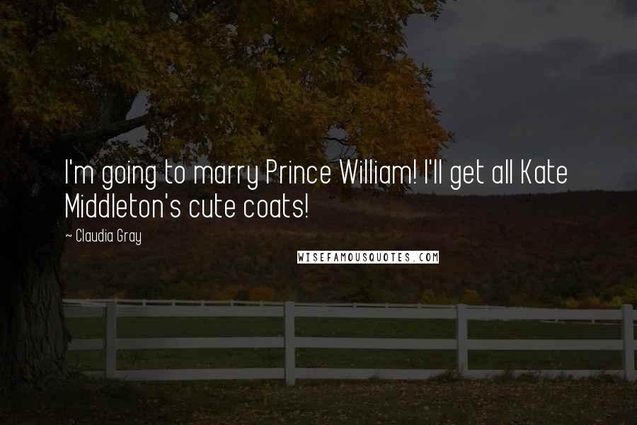 Claudia Gray Quotes: I'm going to marry Prince William! I'll get all Kate Middleton's cute coats!