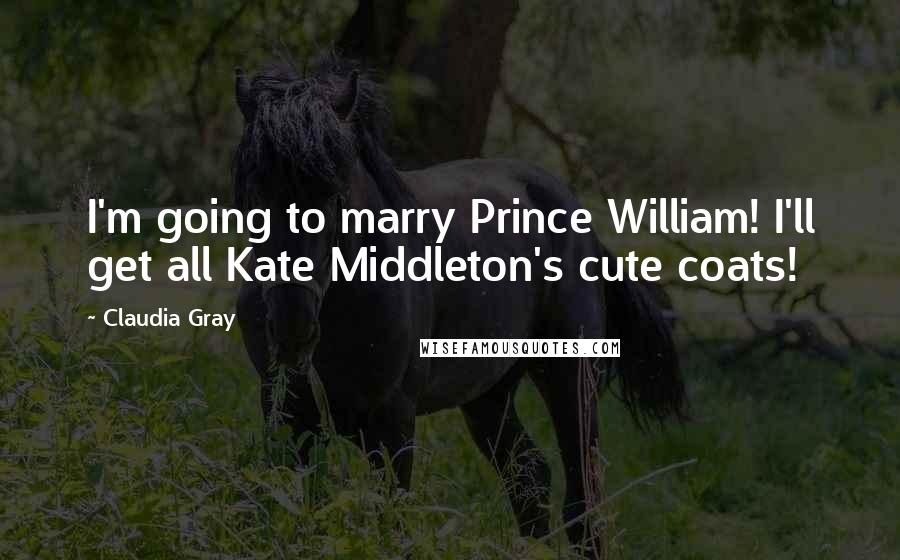 Claudia Gray Quotes: I'm going to marry Prince William! I'll get all Kate Middleton's cute coats!
